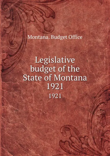 Обложка книги Legislative budget of the State of Montana. 1921, Montana. Budget Office