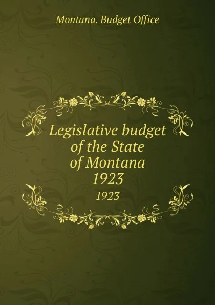 Обложка книги Legislative budget of the State of Montana. 1923, Montana. Budget Office