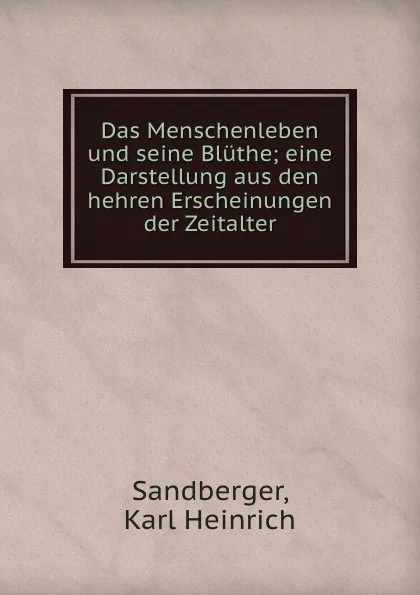 Обложка книги Das Menschenleben und seine Bluthe; eine Darstellung aus den hehren Erscheinungen der Zeitalter, Karl Heinrich Sandberger