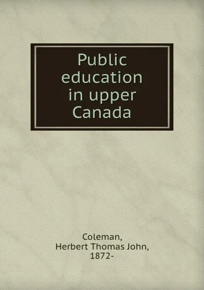 Обложка книги Public education in upper Canada, Herbert Thomas John Coleman