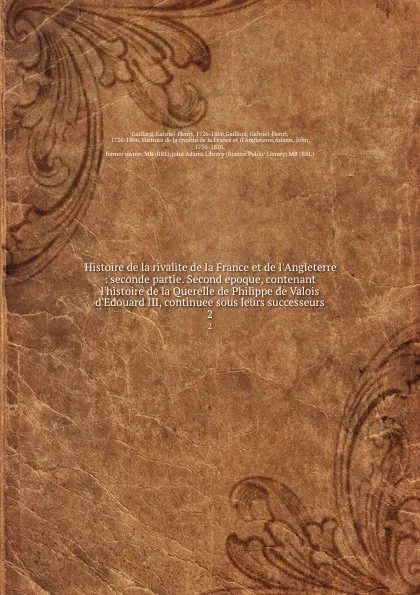 Обложка книги Histoire de la rivalite de la France et de l.Angleterre : seconde partie. Second epoque, contenant l.histoire de la Querelle de Philippe de Valois . d.Edouard III, continuee sous leurs successeurs. 2, Gabriel-Henri Gaillard