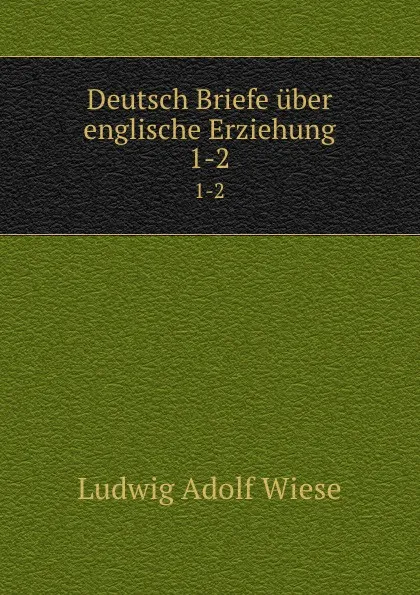 Обложка книги Deutsch Briefe uber englische Erziehung. 1-2, Ludwig Adolf Wiese