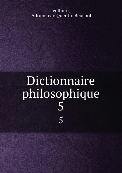 Обложка книги Dictionnaire philosophique. 5, Adrien Jean Quentin Beuchot Voltaire