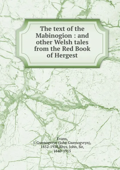 Обложка книги The text of the Mabinogion : and other Welsh tales from the Red Book of Hergest, John Gwenogvryn Evans