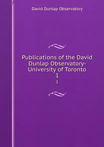 Обложка книги Publications of the David Dunlap Observatory- University of Toronto. 1, David Dunlap Observatory