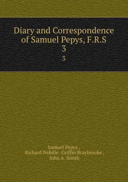 Обложка книги Diary and Correspondence of Samuel Pepys, F.R.S. 3, Samuel Pepys