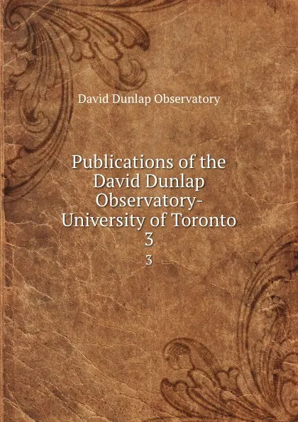 Обложка книги Publications of the David Dunlap Observatory- University of Toronto. 3, David Dunlap Observatory