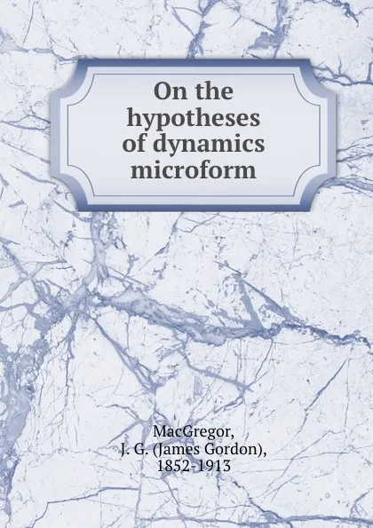 Обложка книги On the hypotheses of dynamics microform, James Gordon MacGregor