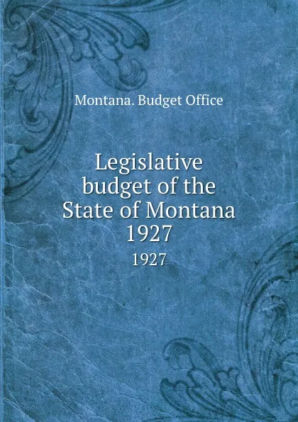 Обложка книги Legislative budget of the State of Montana. 1927, Montana. Budget Office