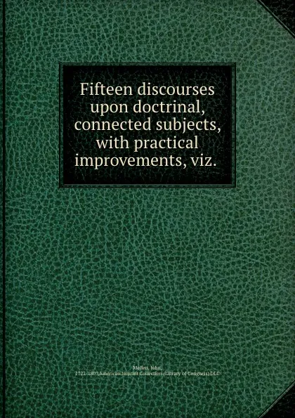 Обложка книги Fifteen discourses upon doctrinal, connected subjects, with practical improvements, viz. ., John Mellen