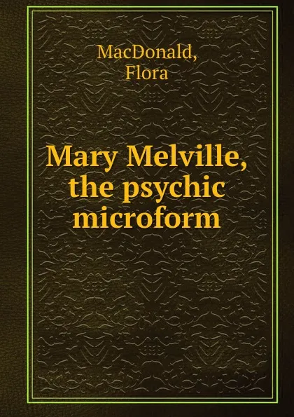 Обложка книги Mary Melville, the psychic microform, Flora MacDonald