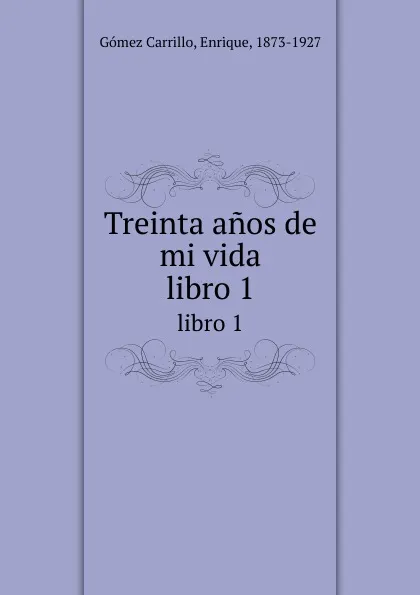 Обложка книги Treinta anos de mi vida. libro 1, Enrique Gómez Carrillo