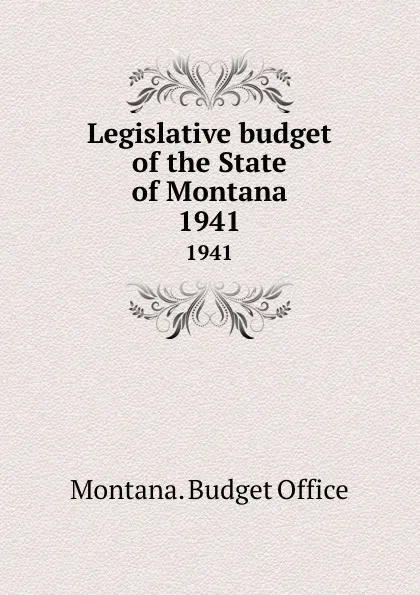 Обложка книги Legislative budget of the State of Montana. 1941, Montana. Budget Office