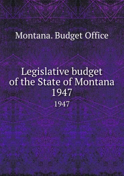 Обложка книги Legislative budget of the State of Montana. 1947, Montana. Budget Office