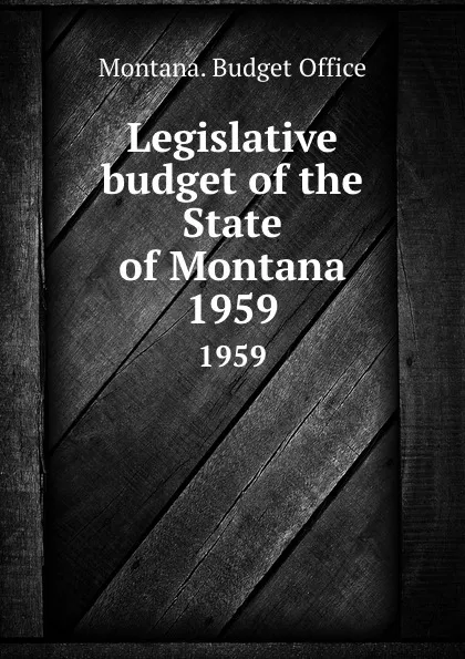 Обложка книги Legislative budget of the State of Montana. 1959, Montana. Budget Office