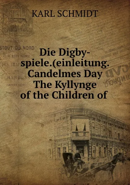 Обложка книги Die Digby-spiele.(einleitung. Candelmes Day The Kyllynge of the Children of ., Karl Schmidt