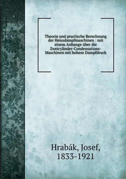 Обложка книги Theorie und practische Berechnung der Heissdampfmaschinen : mit einem Anhange uber die Zweicylinder-Condensations-Maschinen mit hohem Dampfdruck, Josef Hrabák