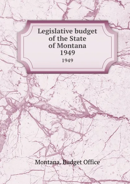 Обложка книги Legislative budget of the State of Montana. 1949, Montana. Budget Office