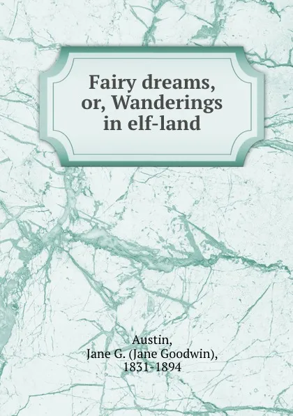 Обложка книги Fairy dreams, or, Wanderings in elf-land, Jane Goodwin Austin