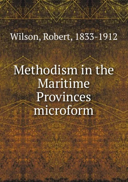 Обложка книги Methodism in the Maritime Provinces microform, Robert Wilson