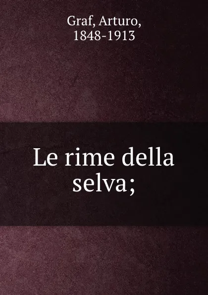 Обложка книги Le rime della selva;, Arturo Graf