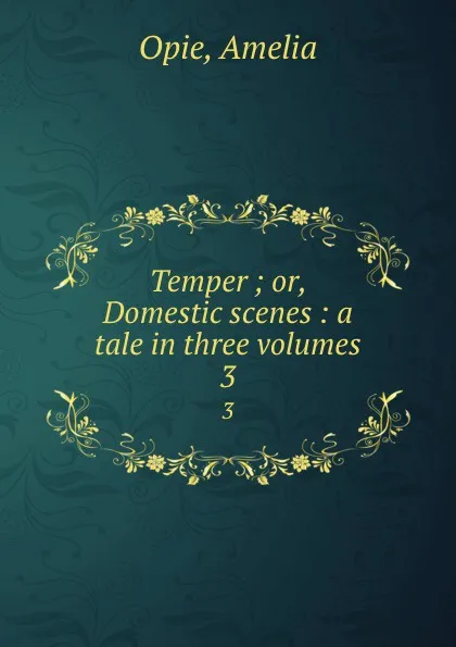 Обложка книги Temper ; or, Domestic scenes : a tale in three volumes. 3, Amelia Opie