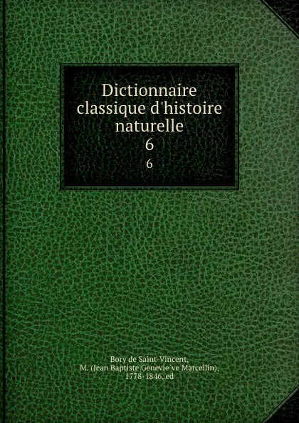 Обложка книги Dictionnaire classique d.histoire naturelle. 6, M. Bory de Saint-Vincent