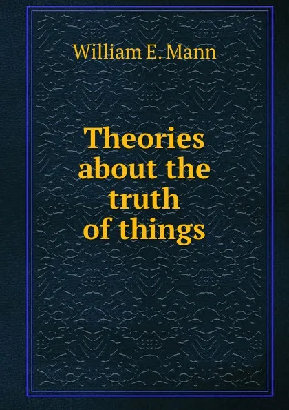 Обложка книги Theories about the truth of things, William E. Mann