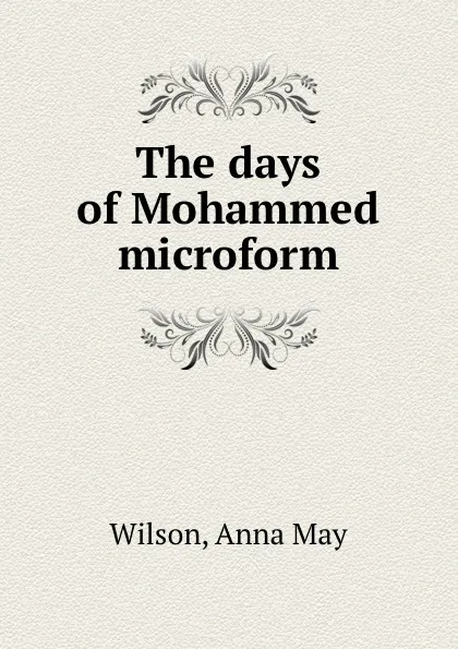 Обложка книги The days of Mohammed microform, Anna May Wilson