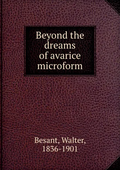 Обложка книги Beyond the dreams of avarice microform, Walter Besant