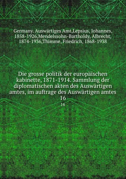 Обложка книги Die grosse politik der europaischen kabinette, 1871-1914. Sammlung der diplomatischen akten des Auswartigen amtes, im auftrage des Auswartigen amtes. 16, Germany. Auswärtiges Amt