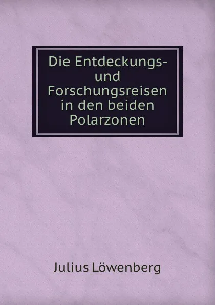 Обложка книги Die Entdeckungs- und Forschungsreisen in den beiden Polarzonen, Julius Löwenberg