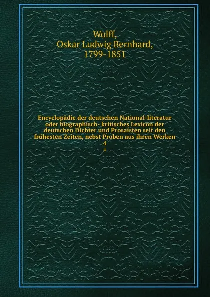 Обложка книги Encyclopadie der deutschen National-literatur oder biographisch- kritisches Lexicon der deutschen Dichter und Prosaisten seit den fruhesten Zeiten, nebst Proben aus ihren Werken. 4, Oskar Ludwig Bernhard Wolff