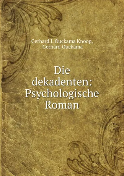 Обложка книги Die dekadenten: Psychologische Roman, Gerhard J. Ouckama Knoop