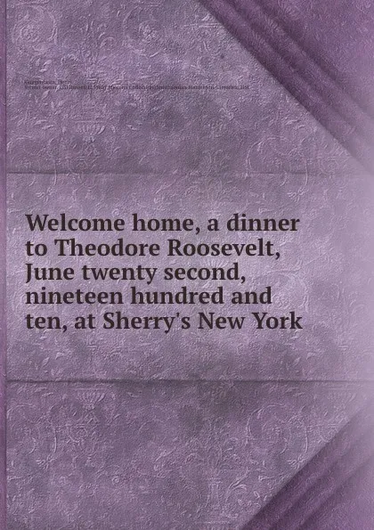 Обложка книги Welcome home, a dinner to Theodore Roosevelt, June twenty second, nineteen hundred and ten, at Sherry.s New York, Henry Guggenheim