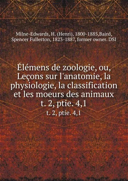 Обложка книги Elemens de zoologie, ou, Lecons sur l.anatomie, la physiologie, la classification et les moeurs des animaux. t. 2, ptie. 4,1, Henri Milne-Edwards