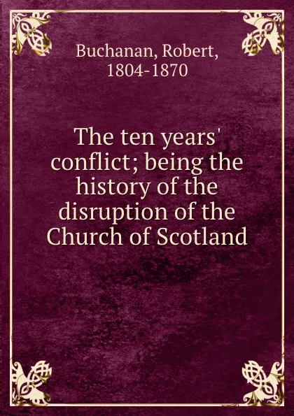 Обложка книги The ten years. conflict; being the history of the disruption of the Church of Scotland, Robert Buchanan