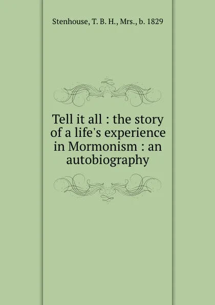 Обложка книги Tell it all : the story of a life.s experience in Mormonism : an autobiography, T.B. H. Stenhouse