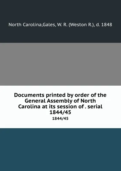 Обложка книги Documents printed by order of the General Assembly of North Carolina at its session of . serial. 1844/45, North Carolina