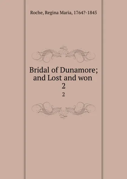 Обложка книги Bridal of Dunamore; and Lost and won . 2, Regina Maria Roche