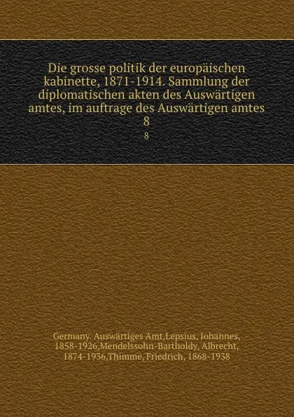 Обложка книги Die grosse politik der europaischen kabinette, 1871-1914. Sammlung der diplomatischen akten des Auswartigen amtes, im auftrage des Auswartigen amtes. 8, Germany. Auswärtiges Amt