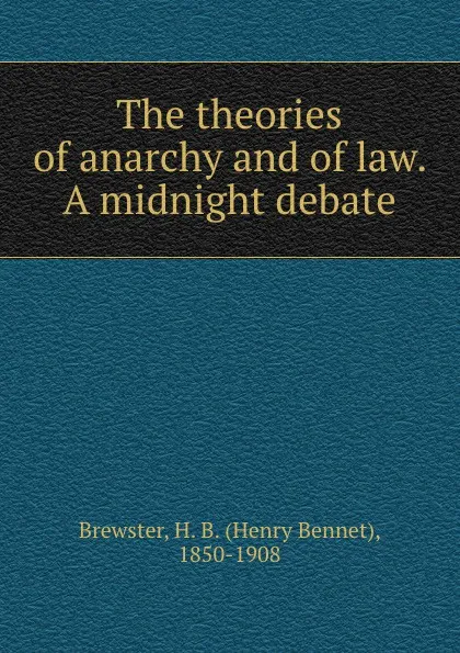 Обложка книги The theories of anarchy and of law. A midnight debate, Henry Bennet Brewster