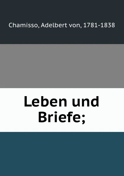 Обложка книги Leben und Briefe;, Adelbert von Chamisso