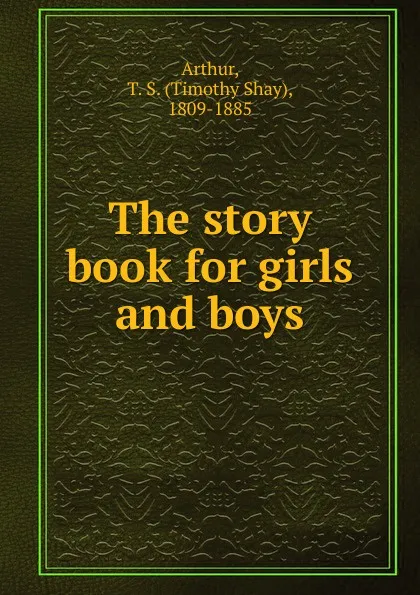 Обложка книги The story book for girls and boys, Timothy Shay Arthur