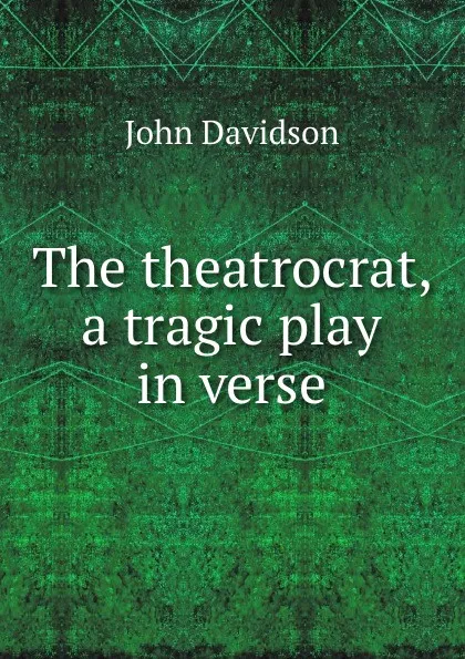 Обложка книги The theatrocrat, a tragic play in verse., John Davidson