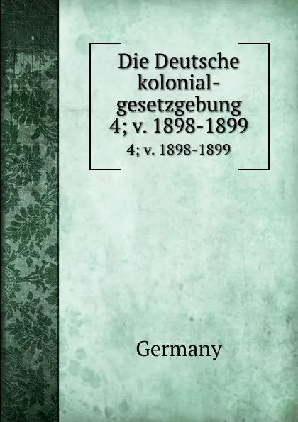 Обложка книги Die Deutsche kolonial-gesetzgebung. 4; v. 1898-1899, Germany