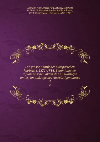 Обложка книги Die grosse politik der europaischen kabinette, 1871-1914. Sammlung der diplomatischen akten des Auswartigen amtes, im auftrage des Auswartigen amtes. 2, Germany. Auswärtiges Amt