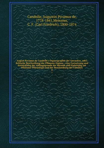 Обложка книги August Pyramus de Candolle.s Organographie der Gewachse, oder, Kritische Beschreibung der Pflanzen-Organe : eine Fortsetzung und Entwicklung der Anfangsgrunde der Botanik und Einleitung zur Pflanzen- Physiologie und der Beschreibung der Familien. 2, Augustin Pyramus de Candolle