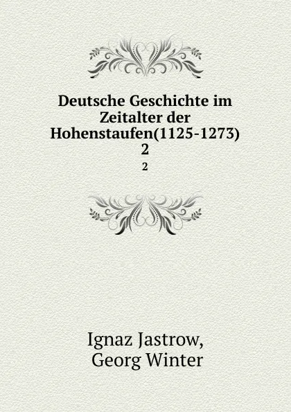 Обложка книги Deutsche Geschichte im Zeitalter der Hohenstaufen(1125-1273). 2, Ignaz Jastrow