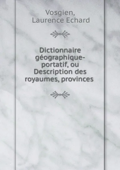 Обложка книги Dictionnaire geographique-portatif, ou Description des royaumes, provinces ., Laurence Echard Vosgien